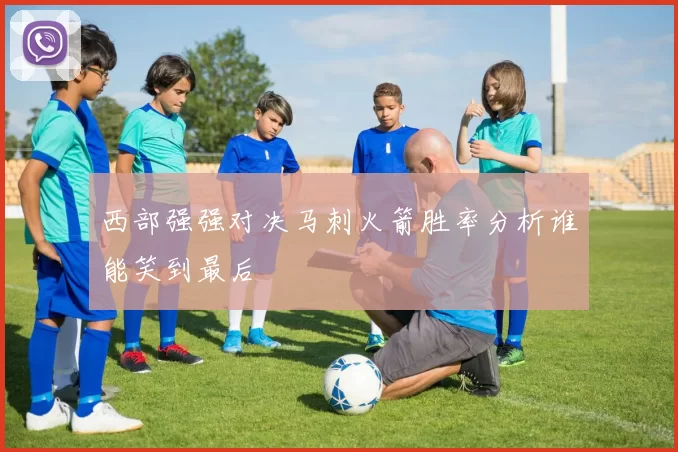 西部强强对决马刺火箭胜率分析谁能笑到最后