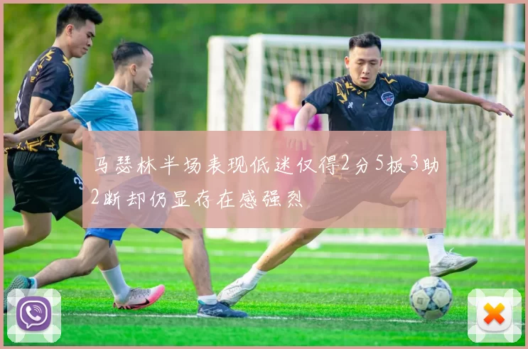 马瑟林半场表现低迷仅得2分5板3助2断却仍显存在感强烈