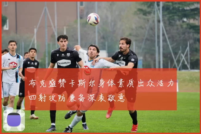 布克盛赞卡斯尔身体素质出众活力四射攻防兼备深表敬意