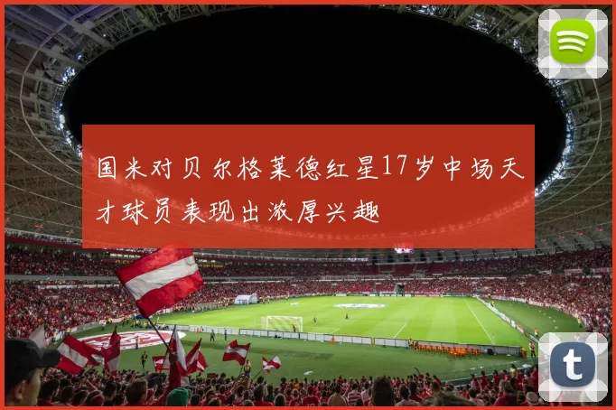 国米对贝尔格莱德红星17岁中场天才球员表现出浓厚兴趣