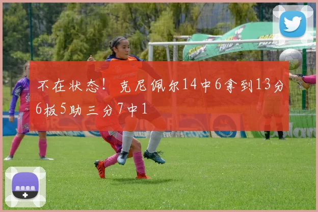 不在状态！克尼佩尔14中6拿到13分6板5助三分7中1