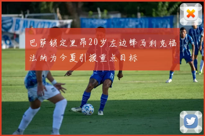 巴萨锁定里昂20岁左边锋马利克福法纳为今夏引援重点目标