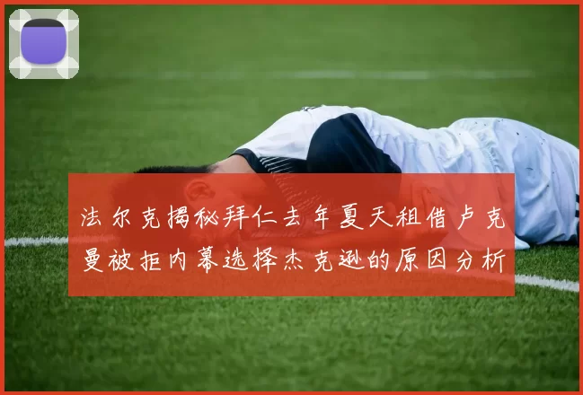 法尔克揭秘拜仁去年夏天租借卢克曼被拒内幕选择杰克逊的原因分析