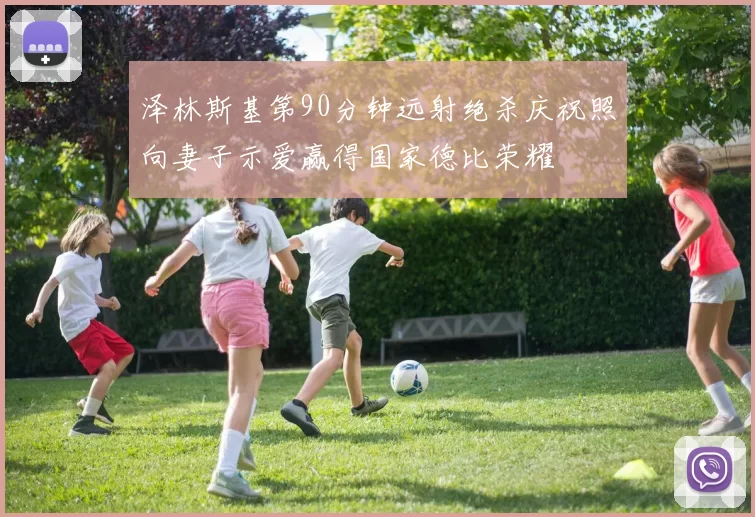 泽林斯基第90分钟远射绝杀庆祝照向妻子示爱赢得国家德比荣耀