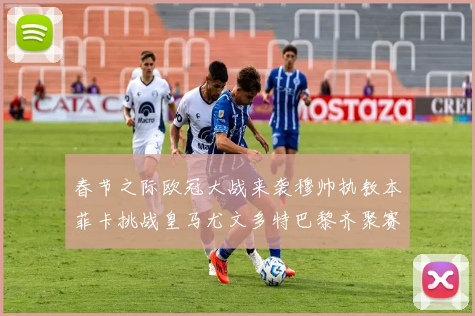 春节之际欧冠大战来袭穆帅执教本菲卡挑战皇马尤文多特巴黎齐聚赛场