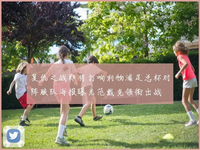 复仇之战即将打响利物浦足总杯对阵狼队海报曝光范戴克领衔出战