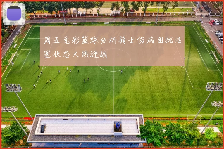 周五竞彩篮球分析骑士伤病困扰活塞状态火热迎战