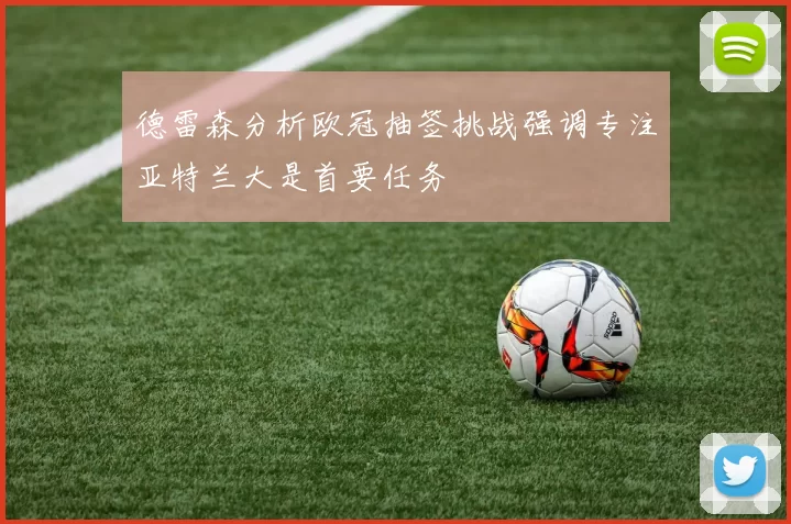 德雷森分析欧冠抽签挑战强调专注亚特兰大是首要任务